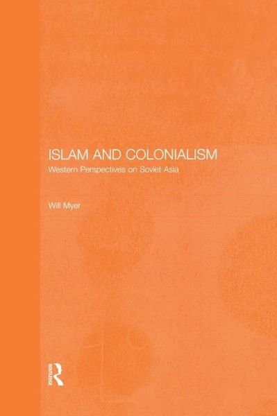 Cover for Will Myer · Islam and Colonialism: Western Perspectives on Soviet Asia - Central Asia Research Forum (Paperback Book) (2015)