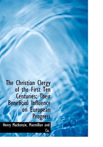 Cover for Henry Mackenzie · The Christian Clergy of the First Ten Centuries; Their Beneficial Influence on European Progress (Hardcover Book) (2010)