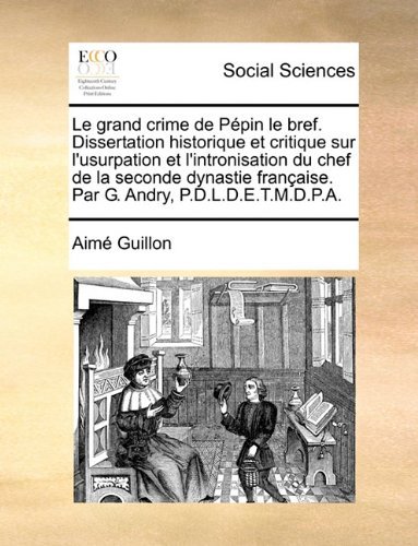 Cover for Aime Guillon · Le Grand Crime De Ppin Le Bref. Dissertation Historique et Critique Sur L'usurpation et L'intronisation Du Chef De La Seconde Dynastie Franaise. Par (Paperback Book) [French edition] (2010)