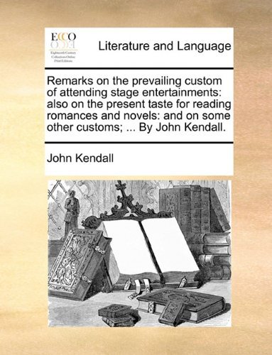 Cover for John Kendall · Remarks on the Prevailing Custom of Attending Stage Entertainments: Also on the Present Taste for Reading Romances and Novels: and on Some Other Customs; ... by John Kendall. (Paperback Book) (2010)