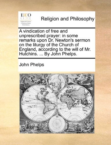 Cover for John Phelps · A Vindication of Free and Unprescribed Prayer: in Some Remarks Upon Dr. Newton's Sermon on the Liturgy of the Church of England, According to the Will of Mr. Hutchins. ... by John Phelps. (Paperback Book) (2010)