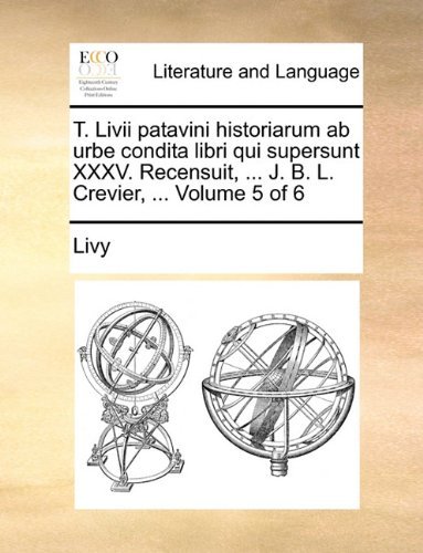 Cover for Livy · T. Livii Patavini Historiarum Ab Urbe Condita Libri Qui Supersunt Xxxv. Recensuit, ... J. B. L. Crevier, ...  Volume 5 of 6 (Paperback Book) [Latin edition] (2010)