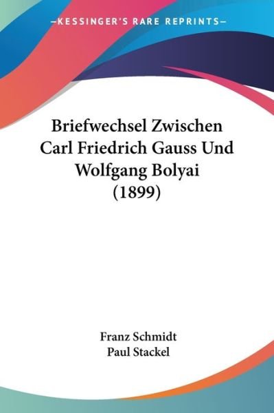 Cover for Dr Franz Schmidt · Briefwechsel Zwischen Carl Friedrich Gauss Und Wolfgang Bolyai (1899) (Paperback Book) (2010)