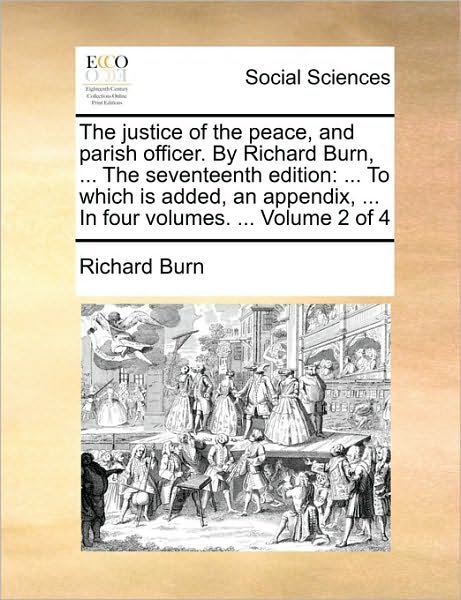 Cover for Richard Burn · The Justice of the Peace, and Parish Officer. by Richard Burn, ... the Seventeenth Edition: to Which is Added, an Appendix, ... in Four Volumes. ... Volum (Paperback Book) (2010)