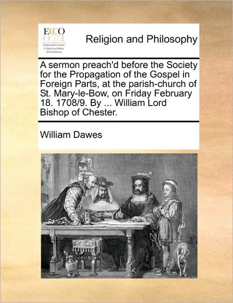 Cover for William Dawes · A Sermon Preach'd Before the Society for the Propagation of the Gospel in Foreign Parts, at the Parish-church of St. Mary-le-bow, on Friday February 18. (Paperback Book) (2010)