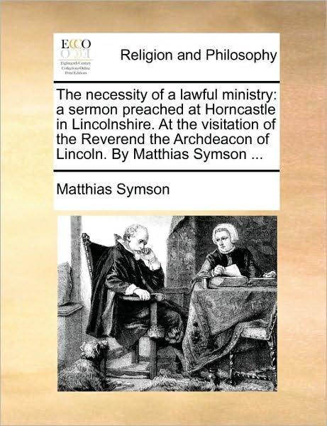 Cover for Matthias Symson · The Necessity of a Lawful Ministry: a Sermon Preached at Horncastle in Lincolnshire. at the Visitation of the Reverend the Archdeacon of Lincoln. by Matth (Paperback Book) (2010)