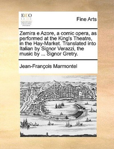 Cover for Jean Francois Marmontel · Zemira E Azore, a Comic Opera, As Performed at the King's Theatre, in the Hay-market. Translated into Italian by Signor Verazzi, the Music by ... Sign (Paperback Book) (2010)