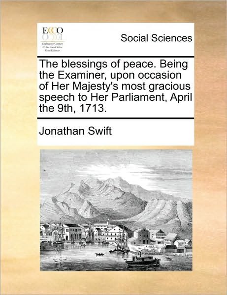Cover for Jonathan Swift · The Blessings of Peace. Being the Examiner, Upon Occasion of Her Majesty's Most Gracious Speech to Her Parliament, April the 9th, 1713. (Paperback Book) (2010)