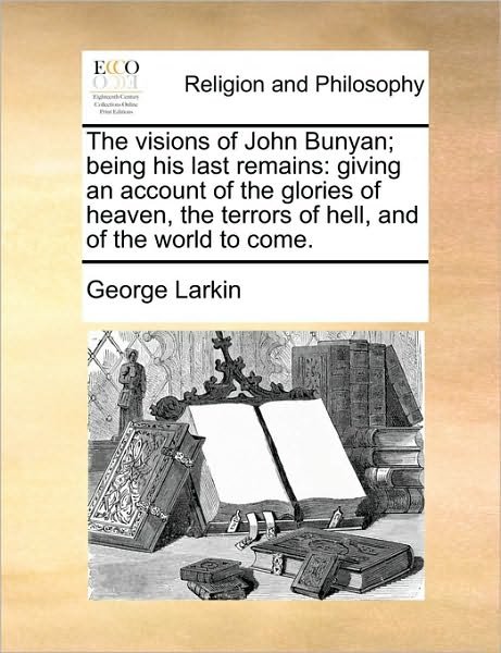 Cover for George Larkin · The Visions of John Bunyan; Being His Last Remains: Giving an Account of the Glories of Heaven, the Terrors of Hell, and of the World to Come. (Paperback Book) (2010)