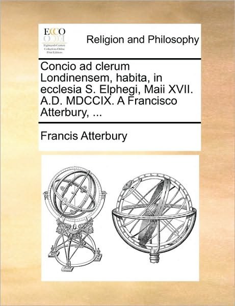 Cover for Francis Atterbury · Concio Ad Clerum Londinensem, Habita, in Ecclesia S. Elphegi, Maii Xvii. A.d. Mdccix. a Francisco Atterbury, ... (Paperback Book) (2010)