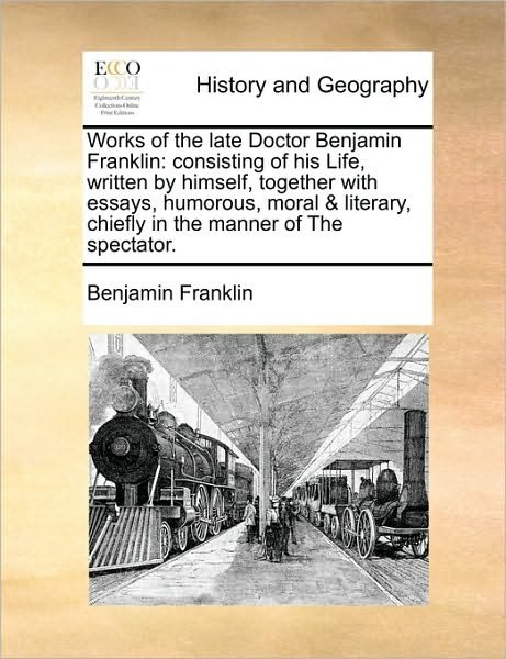 Cover for Benjamin Franklin · Works of the Late Doctor Benjamin Franklin: Consisting of His Life, Written by Himself, Together with Essays, Humorous, Moral &amp; Literary, Chiefly in T (Paperback Book) (2010)