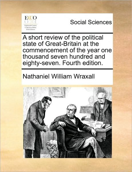Cover for Nathaniel William Wraxall · A Short Review of the Political State of Great-britain at the Commencement of the Year One Thousand Seven Hundred and Eighty-seven. Fourth Edition. (Paperback Book) (2010)
