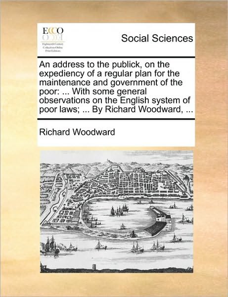 Cover for Richard Woodward · An Address to the Publick, on the Expediency of a Regular Plan for the Maintenance and Government of the Poor: with Some General Observations on the Engl (Paperback Book) (2010)
