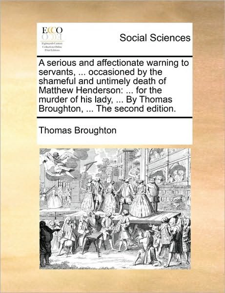 Cover for Thomas Broughton · A Serious and Affectionate Warning to Servants, ... Occasioned by the Shameful and Untimely Death of Matthew Henderson: for the Murder of His Lady, ... (Paperback Book) (2010)