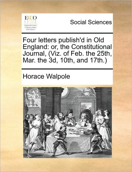 Cover for Horace Walpole · Four Letters Publish'd in Old England: Or, the Constitutional Journal, (Viz. of Feb. the 25th, Mar. the 3d, 10th, and 17th. (Paperback Book) (2010)