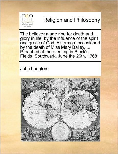 Cover for John Langford · The Believer Made Ripe for Death and Glory in Life, by the Influence of the Spirit and Grace of God. a Sermon, Occasioned by the Death of Miss Mary Bailey (Paperback Book) (2010)