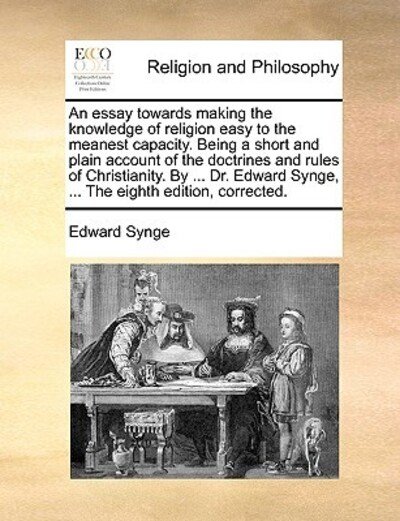 Cover for Edward Synge · An Essay Towards Making the Knowledge of Religion Easy to the Meanest Capacity. Being a Short and Plain Account of the Doctrines and Rules of Christianit (Paperback Book) (2010)