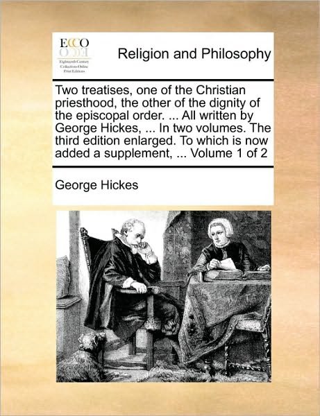 Cover for George Hickes · Two Treatises, One of the Christian Priesthood, the Other of the Dignity of the Episcopal Order. ... All Written by George Hickes, ... in Two Volumes. (Paperback Book) (2010)