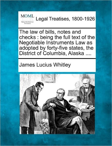 Cover for James Lucius Whitley · The Law of Bills, Notes and Checks: Being the Full Text of the Negotiable Instruments Law As Adopted by Forty-five States, the District of Columbia, Alask (Paperback Book) (2010)