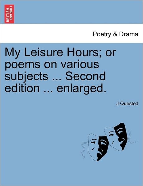 Cover for J Quested · My Leisure Hours; or Poems on Various Subjects ... Second Edition ... Enlarged. (Paperback Book) (2011)