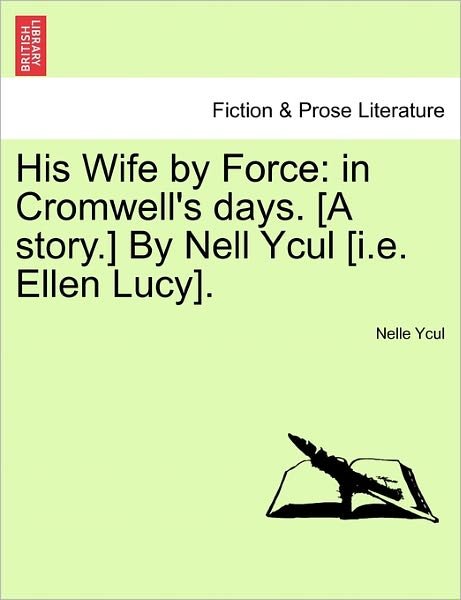 Cover for Nelle Ycul · His Wife by Force: in Cromwell's Days. [a Story.] by Nell Ycul [i.e. Ellen Lucy]. (Paperback Book) (2011)