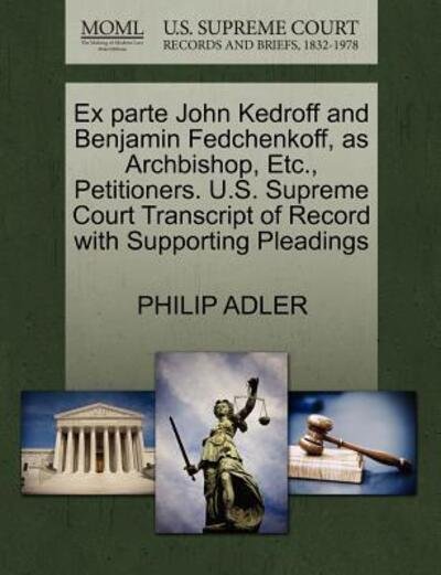 Cover for Philip Adler · Ex Parte John Kedroff and Benjamin Fedchenkoff, As Archbishop, Etc., Petitioners. U.s. Supreme Court Transcript of Record with Supporting Pleadings (Paperback Book) (2011)