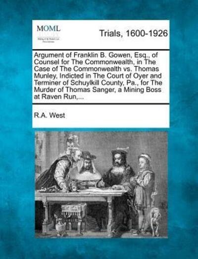 Cover for R a West · Argument of Franklin B. Gowen, Esq., of Counsel for the Commonwealth, in the Case of the Commonwealth vs. Thomas Munley, Indicted in the Court of Oyer (Paperback Book) (2012)