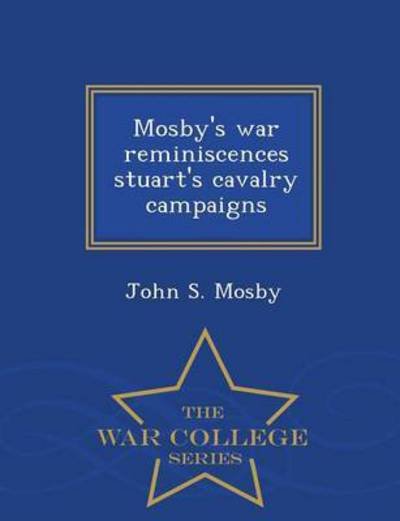 Cover for John S Mosby · Mosby's War Reminiscences Stuart's Cavalry Campaigns - War College Series (Paperback Book) (2015)