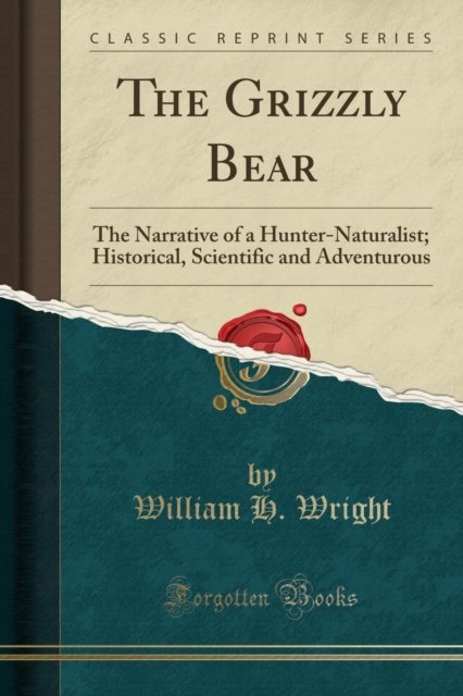 Cover for William H. Wright · The Grizzly Bear : The Narrative of a Hunter-Naturalist; Historical, Scientific and Adventurous (Classic Reprint) (Paperback Book) (2018)