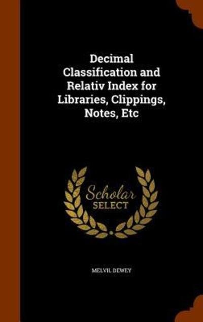 Cover for Melvil Dewey · Decimal Classification and Relativ Index for Libraries, Clippings, Notes, Etc (Hardcover Book) (2015)
