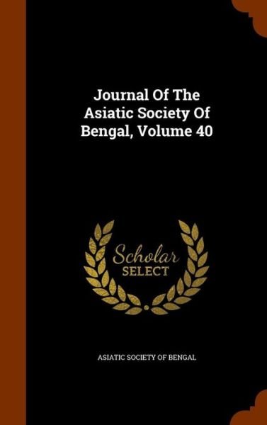 Cover for Asiatic Society of Bengal · Journal of the Asiatic Society of Bengal, Volume 40 (Hardcover Book) (2015)