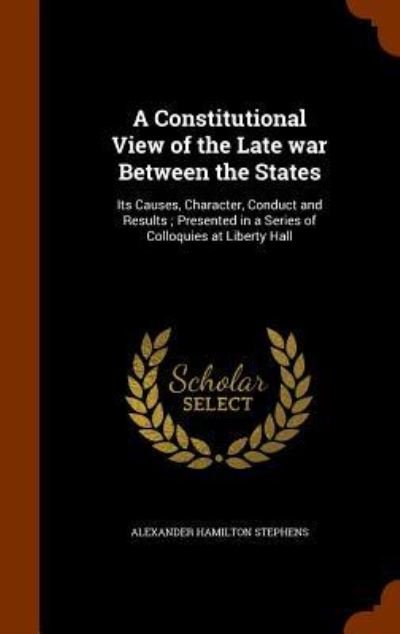 Cover for Alexander Hamilton Stephens · A Constitutional View of the Late War Between the States (Hardcover Book) (2015)