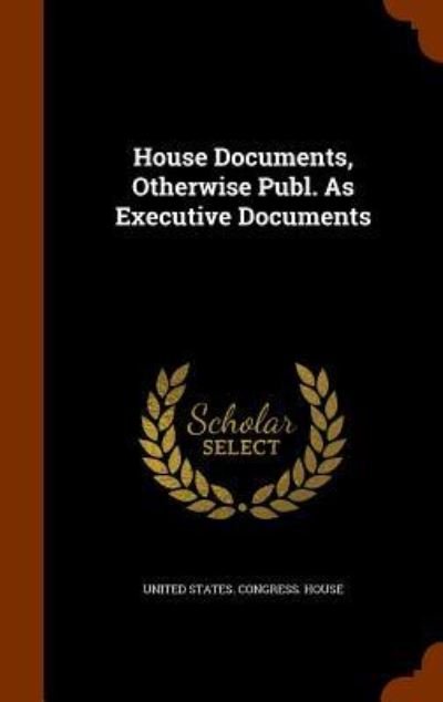 Cover for United States Congress House · House Documents, Otherwise Publ. as Executive Documents (Hardcover Book) (2015)
