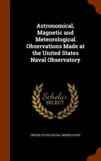 Cover for United States Naval Observatory · Astronomical, Magnetic and Meteorological Observations Made at the United States Naval Observatory (Hardcover Book) (2015)