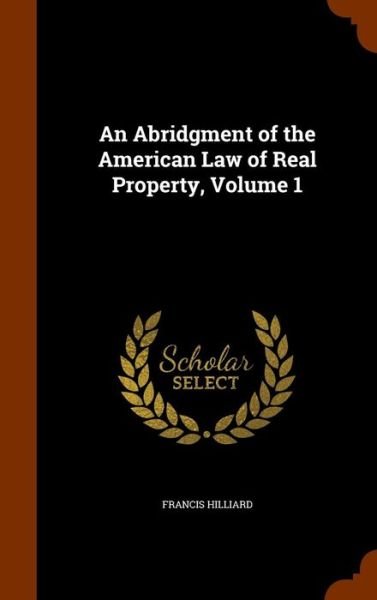 Cover for Francis Hilliard · An Abridgment of the American Law of Real Property, Volume 1 (Hardcover Book) (2015)