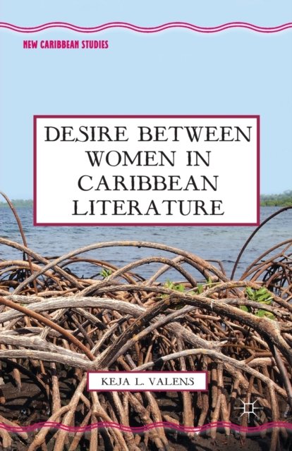 Cover for K. Valens · Desire Between Women in Caribbean Literature - New Caribbean Studies (Paperback Book) [1st ed. 2013 edition] (2015)