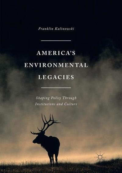 Cover for Franklin Kalinowski · America's Environmental Legacies: Shaping Policy through Institutions and Culture (Paperback Book) [Softcover reprint of the original 1st ed. 2016 edition] (2018)