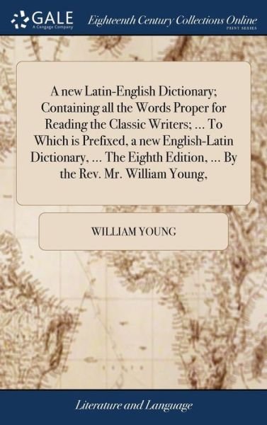 Cover for William Young · A new Latin-English Dictionary; Containing all the Words Proper for Reading the Classic Writers; ... To Which is Prefixed, a new English-Latin Dictionary, ... The Eighth Edition, ... By the Rev. Mr. William Young, (Hardcover Book) (2018)