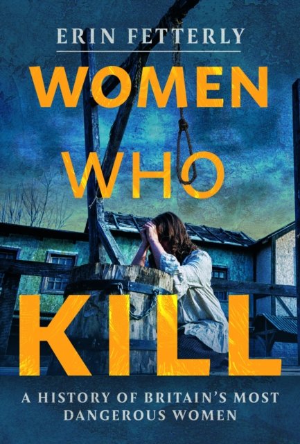 Cover for Erin Fetterly · Women Who Kill: A History of Britain's Most Dangerous Women (Hardcover Book) (2024)