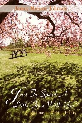 Cover for James Monroe Johnson · Just to Spend a Little Time with You: a Lifetime of Writing Poetry (Paperback Book) (2003)