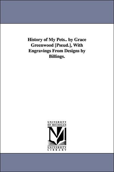 Cover for Michigan Historical Reprint Series · History of My Pets.. by Grace Greenwood [pseud.], with           Engravings from Designs by Billings. (Paperback Book) (2006)