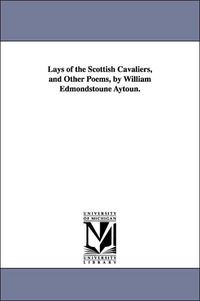 Cover for Michigan Historical Reprint Series · Lays of the Scottish Cavaliers, and Other Poems, by William Edmondstoune Aytoun. (Paperback Book) (2006)