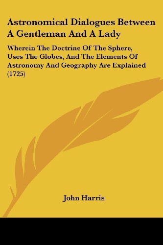 Cover for John Harris · Astronomical Dialogues Between a Gentleman and a Lady: Wherein the Doctrine of the Sphere, Uses the Globes, and the Elements of Astronomy and Geography Are Explained (1725) (Paperback Book) (2008)
