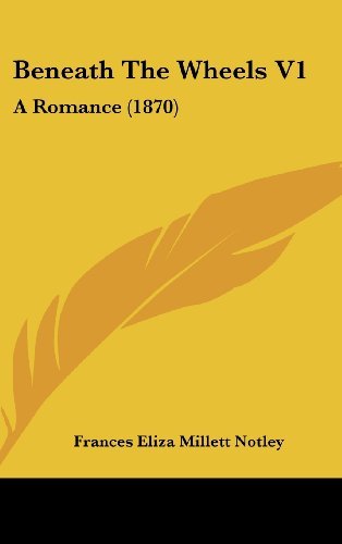 Cover for Frances Eliza Millett Notley · Beneath the Wheels V1: a Romance (1870) (Hardcover Book) (2008)