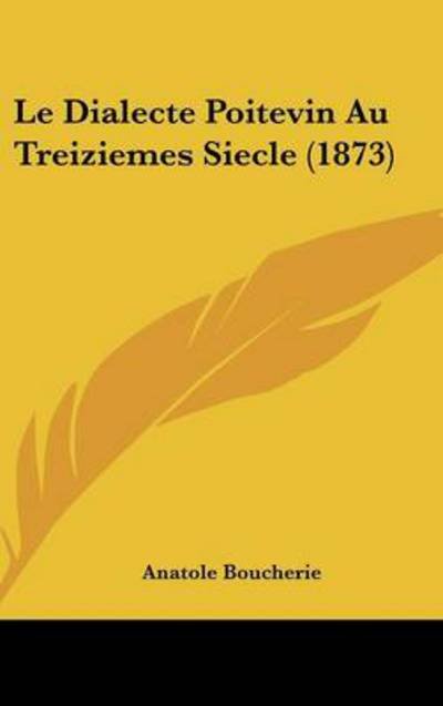 Cover for Anatole Boucherie · Le Dialecte Poitevin Au Treiziemes Siecle (1873) (Hardcover Book) (2008)