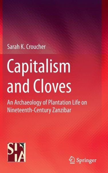 Cover for Sarah K. Croucher · Capitalism and Cloves: An Archaeology of Plantation Life on Nineteenth-Century Zanzibar (Hardcover Book) [2015 edition] (2014)