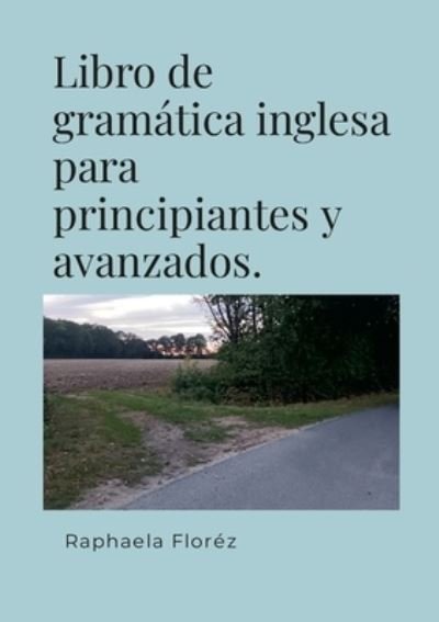 Cover for Raphaela Floréz · Libro de Gramática Inglesa para Principiantes y Avanzados (Book) (2023)