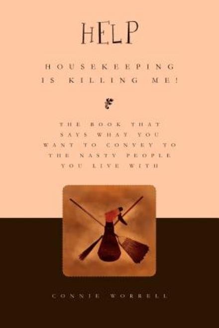Cover for Connie Worrell · Help - Housekeeping is Killing Me!: the Book That Says What You Want to Convey to the Nasty People You Live with (Paperback Book) (2010)