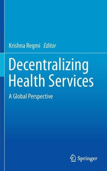 Cover for Krishna Regmi · Decentralizing Health Services: A Global Perspective (Hardcover Book) [2014 edition] (2013)