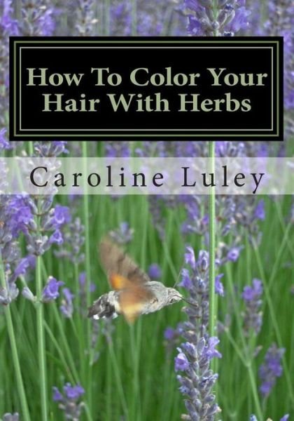 Cover for Ms Caroline J Luley · How to Color Your Hair with Herbs: the Ultimate Resource Guide (Paperback Book) (2013)